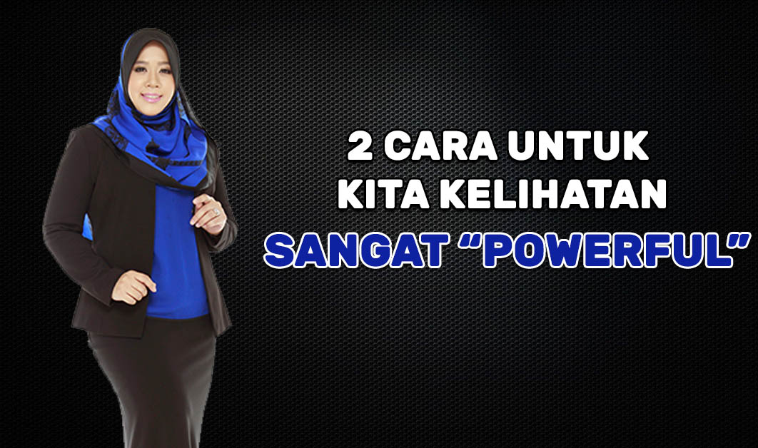 2 Cara untuk kita Kelihatan Sangat “POWERFUL”